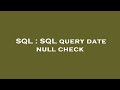 SQL : SQL query date null check