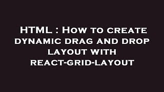 HTML : How to create dynamic drag and drop layout with react-grid-layout