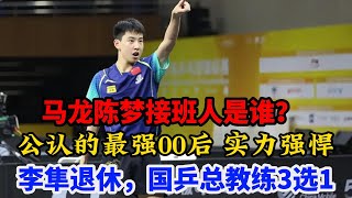 马龙陈梦接班人是谁？公认的最强00后 实力强悍  李隼退休，国乒总教练3选1