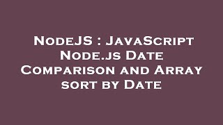 NodeJS : JavaScript Node.js Date Comparison and Array sort by Date