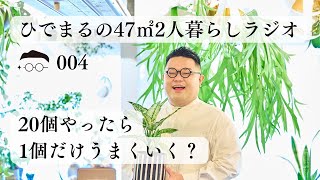 【音声配信】004：20個やったら1個だけうまくいく？【ひでまるの47㎡2人暮らしラジオ】【Voicy】