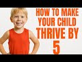 How To MAKE Your CHILD Thrive by age 5