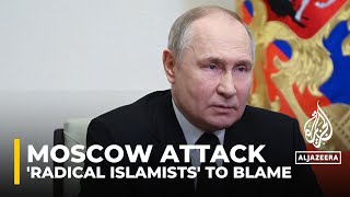 Russia’s Putin says ‘radical Islamists’ behind Moscow concert hall attack