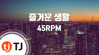 [TJ노래방] 즐거운생활 - 45RPM / TJ Karaoke