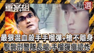 【行動軍火庫】最狠混血殺手「手榴彈+槍」不離身！擊斃刑警隊長囂張嗆：拿手榴彈繼續炸/高屏治安夢魘「火力超越警察」吸收獄警當小弟？《重案組》