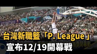 台灣新職籃P. League+ 宣布12/19開幕戰－民視新聞