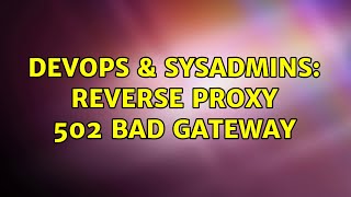 DevOps & SysAdmins: Reverse proxy 502 bad gateway