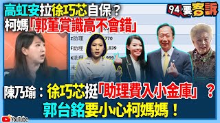 【94要客訴】高虹安拉徐巧芯自保？柯媽「郭董賞識高不會錯」！陳乃瑜：徐巧芯挺「助理費入小金庫」？郭台銘要小心柯媽媽！