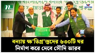 বন্যায় ক্ষ'তিগ্র'স্তদের ৬৩০টি ঘর নির্মাণ করে দেবে সৌদি আরব | Saudi Embassy | NTV News