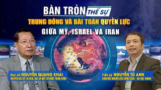 Bàn tròn thế sự: Trung Đông và bài toán quyền lực giữa Mỹ, Israel và Iran