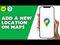 How to Add a New Location on Google Maps?