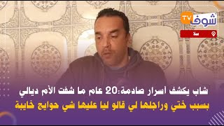 شاب يكشف أسرار صادمة:20 عام ما شفت الأم ديالي بسبب ختي وراجلها لي قالو ليا عليها شي حوايج خايبة