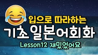 [기초일본어회화] 따라만하면 끝! ★Lesson 12편 재밌었어요!!***쟈링센세 (japanese basic conversation) 일본어강의