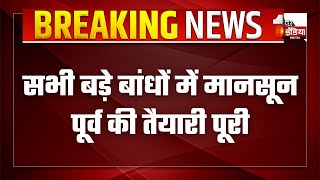 सभी बड़े बांधों में मानसून पूर्व की तैयारी पूरी, फ्लड सेल की आज से शुरुआत | Monsoon 2024