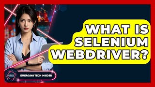 What Is Selenium WebDriver? - Emerging Tech Insider