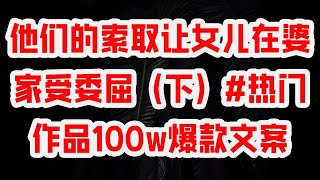 他们的索取让女儿在婆家受委屈（下）#热门作品100w爆款文案