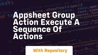 appsheet group action execute a sequence of actions