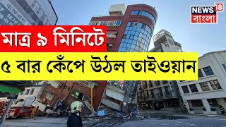 Taiwan Earthquake : ৯ মিনিটে ৫ বার কেঁপে উঠল তাইওয়ান, তারপর যা হল... । Bangla News । N18V