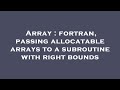 Array : fortran, passing allocatable arrays to a subroutine with right bounds