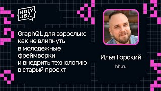 Илья Горский — GraphQL для взрослых: внедрить технологию в старый проект без молодежных фреймворков