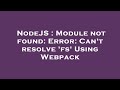 NodeJS : Module not found: Error: Can't resolve 'fs' Using Webpack