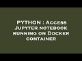 PYTHON : Access Jupyter notebook running on Docker container