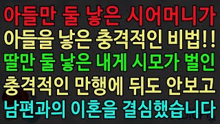 [실화사연] 아들만 둘 낳은 시어머니가 아들을 낳은 충격적인 비법!! 딸만 둘 낳은 내게 시모가 벌인 충격적인 만행에 뒤도 안보고 남편과의 이혼을 결심했습니다