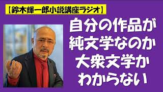 自分の作品が純文学なのか大衆文学かわからない【鈴木輝一郎の小説書き方講座ラジオ】2022年11月18日