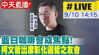 【中天直播 #LIVE】藍白咖啡會成焦點! 柯文哲出席彰化選哲之友會 20230910@中天新聞CtiNews