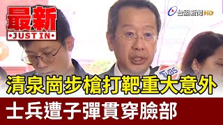 清泉崗步槍打靶重大意外 士兵遭子彈貫穿臉部【最新快訊】