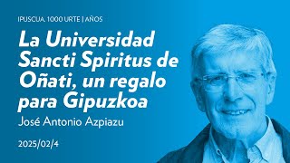 La Universidad Sancti Spiritus de Oñati, un regalo para Gipuzkoa; Jose Antonio Azpiazu