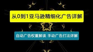 亚马逊精细化广告详解，帮助你从0到1，自动广告权重解读、手动广告打法详解