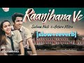Raanjhana Ve | Antara Mitra & Soham Naik | slow and reverb songs.sonali