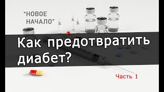 НОВОЕ НАЧАЛО – 7. Являются ли лекарства и инъекции единственным выходом для диабетиков? Часть 1