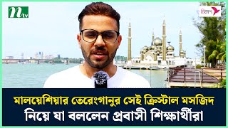 মালয়েশিয়ার তেরেংগানুর সেই ক্রিস্টাল মসজিদ নিয়ে যা বললেন প্রবাসী শিক্ষার্থীরা | NTV News