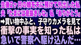 【スカッとする話】生後2ヶ月の娘を夫に預けて外出した私。夫「たまには息抜きしな」私「ありがとう」➡︎買い物中ふと、子守りカメラを見て、衝撃の事実を知った私は急いで警察へ駆け込んだ…