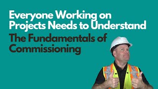 Everyone Working on Projects Needs to Understand the Fundamentals of Commissioning