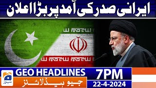 Geo Headlines Today 7 PM | Iranian President - Big Announcement | 22nd April 2024