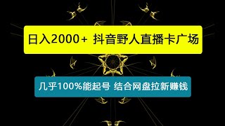 每天收入2000+，抖音野人直播卡广场，结合网盘拉新，纯无人，小白轻松上手