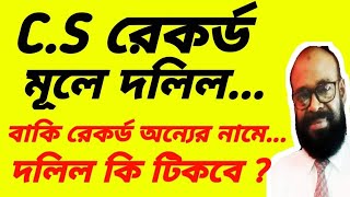 সি এস রেকর্ড মূলে দলিল বাকি রেকর্ড অন্যের নামে দলিল কি টিকবে?