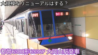 【大規模なリニューアルは有る？】都営6300形6336F 大岡山駅発車 東急目黒線 急行 日吉行