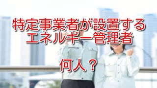 【省エネ法】特定事業者が設置するエネルギー管理者は何人？