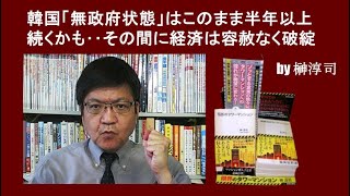 韓国「無政府状態」はこのまま半年以上続くかも‥その間に経済は容赦なく破綻 by榊淳司