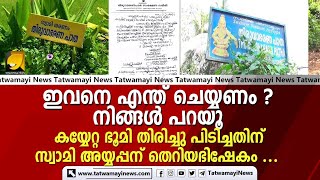 ഇവനെ എന്ത് ചെയ്യണം? നിങ്ങൾ പറയു കയ്യേറ്റഭൂമി തിരിച്ച് പിടിച്ചതിന് സ്വാമി അയ്യപ്പന് തെറിയഭിഷേകം