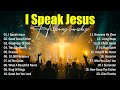 Praise And Worship Songs 2025, I Speak Jesus - Best Morning Worship Songs Playlist, Christian Music
