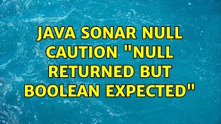 Java Sonar Null Caution "null returned but Boolean expected" (3 Solutions!!)