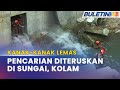 KANAK-KANAK LEMAS | Operasi Cari Seorang Lagi Mangsa Diteruskan