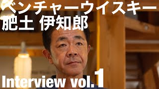 ベンチャーウイスキー 肥土伊知郎 Interview vol.1