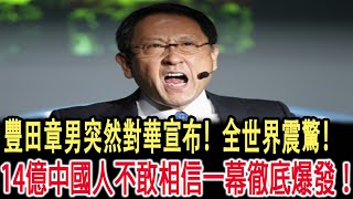 豐田章男突然對華宣布！全世界震驚！ 14億中國人不敢相信一幕徹底爆發！