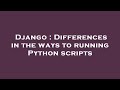 Django : Differences in the ways to running Python scripts